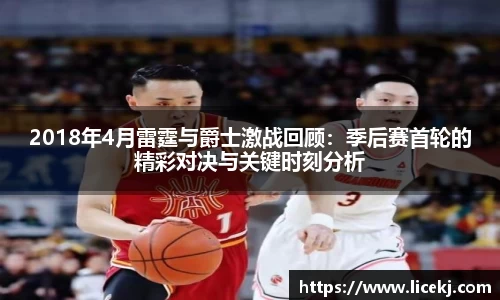2018年4月雷霆与爵士激战回顾：季后赛首轮的精彩对决与关键时刻分析