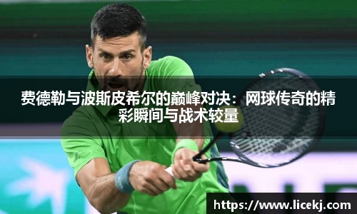 费德勒与波斯皮希尔的巅峰对决：网球传奇的精彩瞬间与战术较量