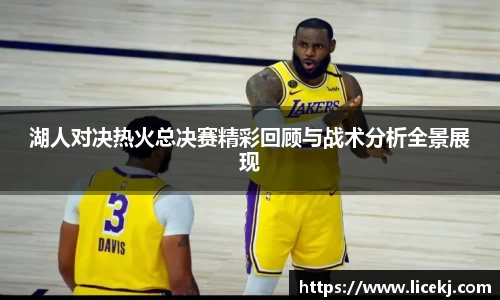 湖人对决热火总决赛精彩回顾与战术分析全景展现