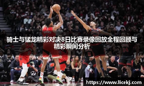 骑士与猛龙精彩对决8日比赛录像回放全程回顾与精彩瞬间分析