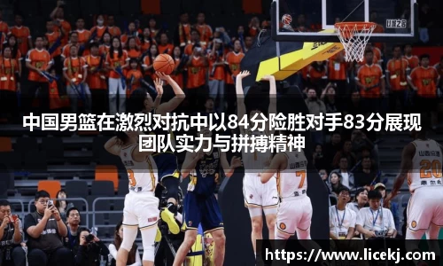 中国男篮在激烈对抗中以84分险胜对手83分展现团队实力与拼搏精神