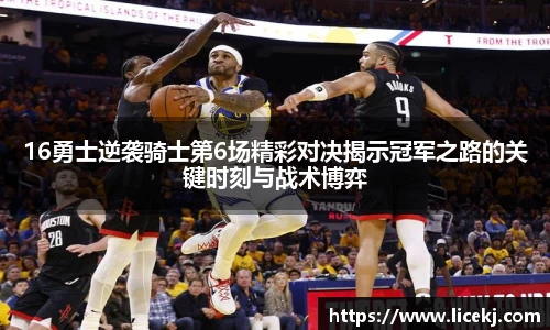 16勇士逆袭骑士第6场精彩对决揭示冠军之路的关键时刻与战术博弈